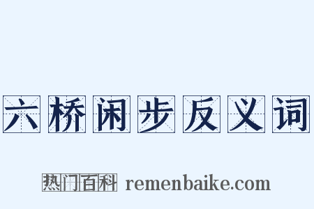 六桥闲步反义词是什么意思的图片